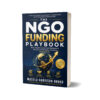 THE NGO FUNDING PLAYBOOK-Win Grants, Build Partnerships & Secure Sustainable Funding Worldwide